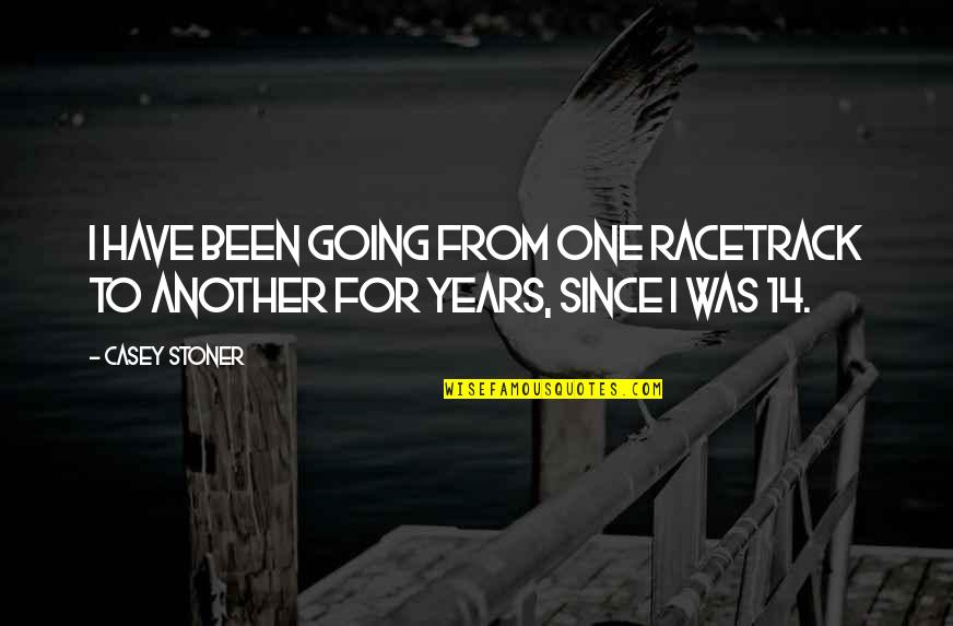 Best Stoner Quotes By Casey Stoner: I have been going from one racetrack to