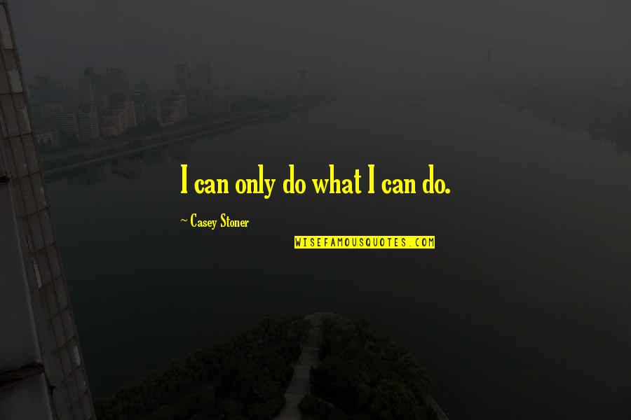 Best Stoner Quotes By Casey Stoner: I can only do what I can do. Best Stoner Quotes By Casey Stoner: I can only do what I can do.