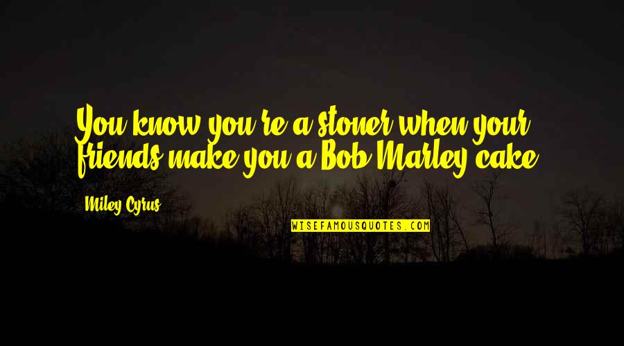 Best Stoner Quotes By Miley Cyrus: You know you're a stoner when your friends