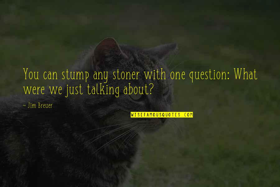 Best Stoners Quotes By Jim Breuer: You can stump any stoner with one question: