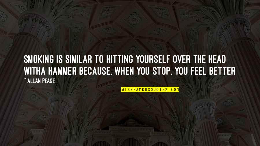 Best Stop Smoking Quotes By Allan Pease: Smoking is similar to hitting yourself over the Best Stop Smoking Quotes By Allan Pease: Smoking is similar to hitting yourself over the
