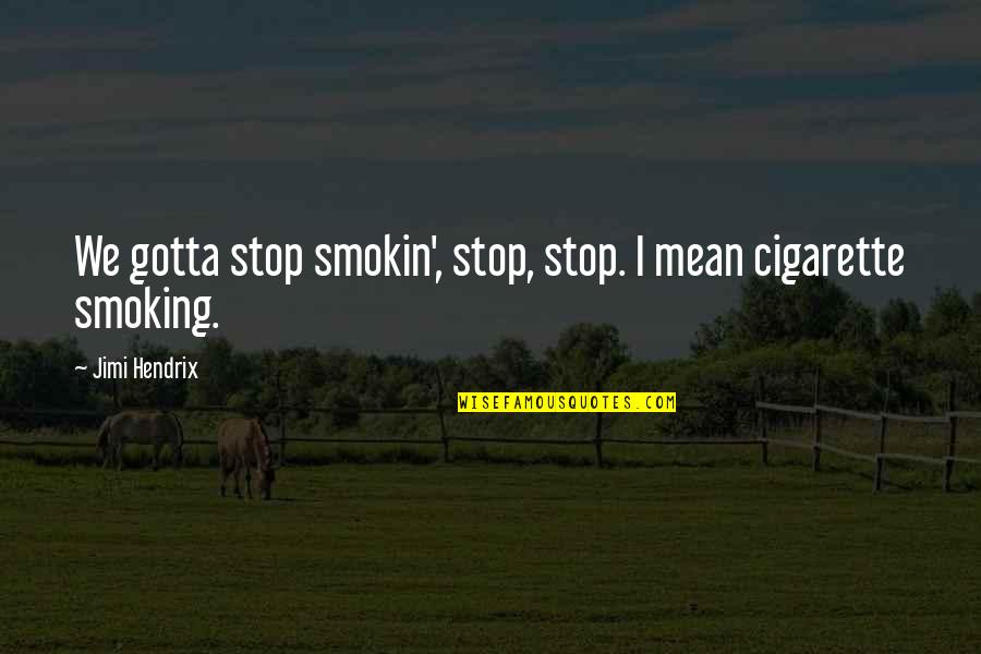 Best Stop Smoking Quotes By Jimi Hendrix: We gotta stop smokin', stop, stop. I mean Best Stop Smoking Quotes By Jimi Hendrix: We gotta stop smokin', stop, stop. I mean