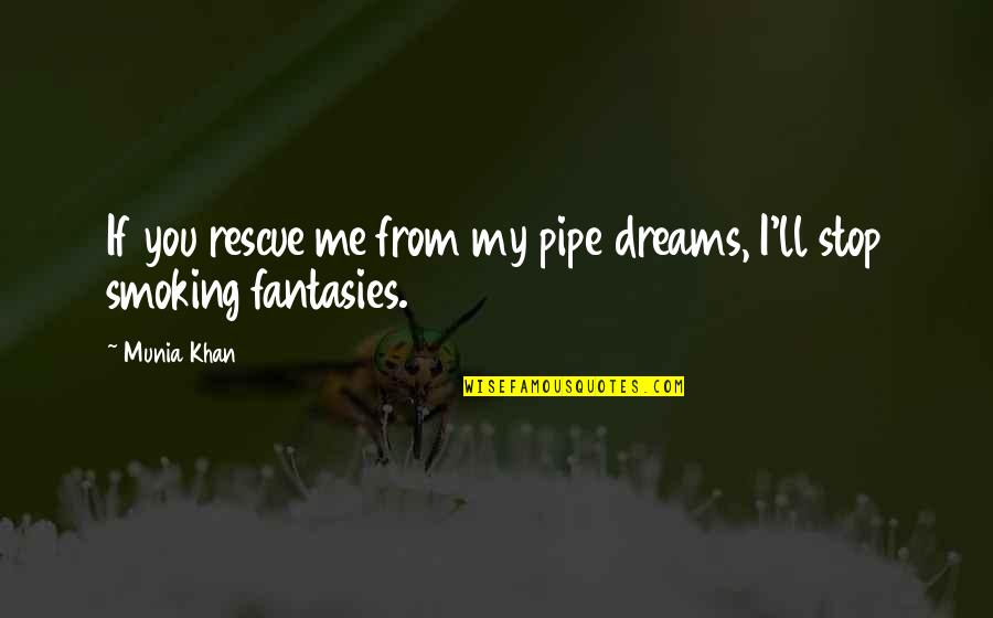 Best Stop Smoking Quotes By Munia Khan: If you rescue me from my pipe dreams,