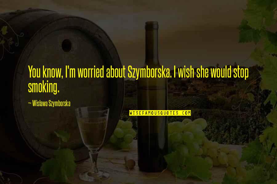 Best Stop Smoking Quotes By Wislawa Szymborska: You know, I'm worried about Szymborska. I wish Best Stop Smoking Quotes By Wislawa Szymborska: You know, I'm worried about Szymborska. I wish