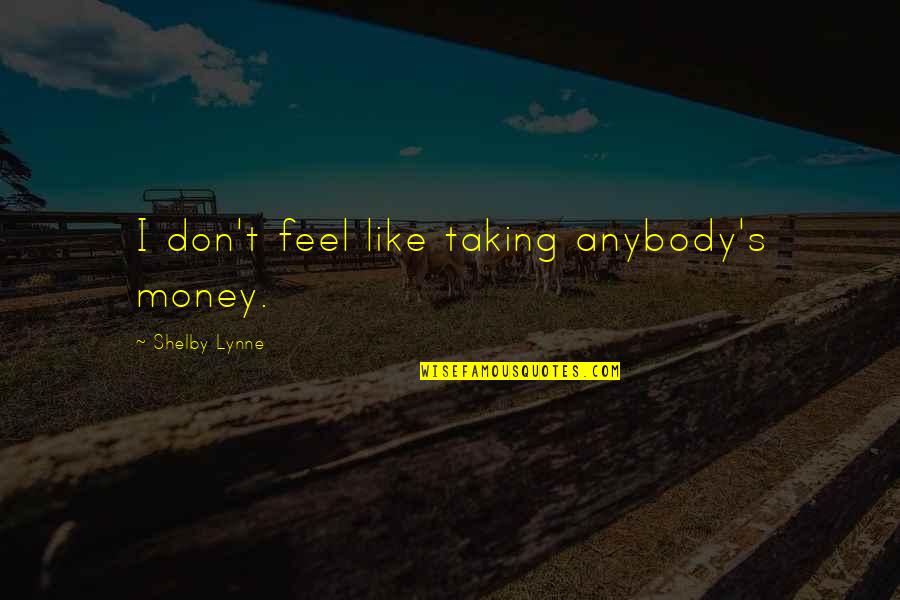 Best Straight Forward Quotes By Shelby Lynne: I don't feel like taking anybody's money.