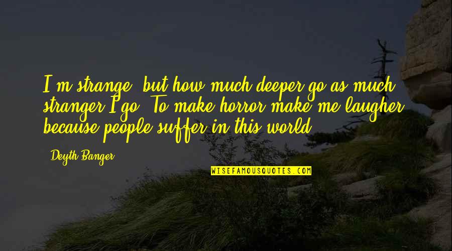 Best Stranger Quotes By Deyth Banger: I'm strange, but how much deeper go as