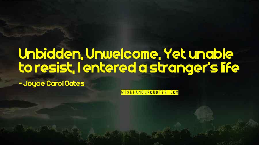 Best Stranger Quotes By Joyce Carol Oates: Unbidden, Unwelcome, Yet unable to resist, I entered