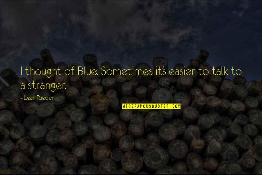 Best Stranger Quotes By Leah Raeder: I thought of Blue. Sometimes it's easier to