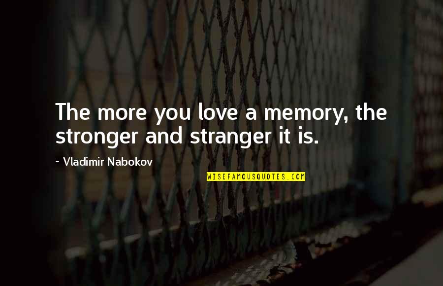 Best Stranger Quotes By Vladimir Nabokov: The more you love a memory, the stronger