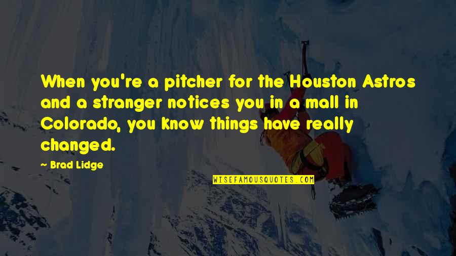 Best Stranger Things Quotes By Brad Lidge: When you're a pitcher for the Houston Astros