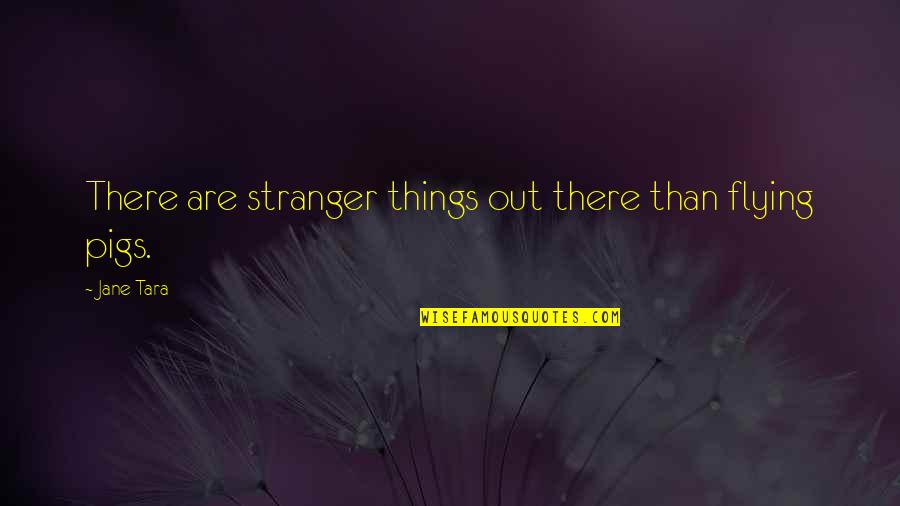Best Stranger Things Quotes By Jane Tara: There are stranger things out there than flying
