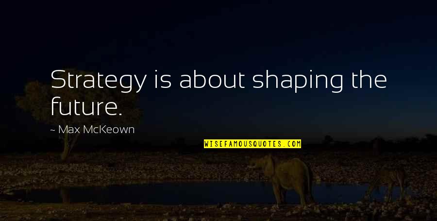 Best Strategic Management Quotes By Max McKeown: Strategy is about shaping the future.