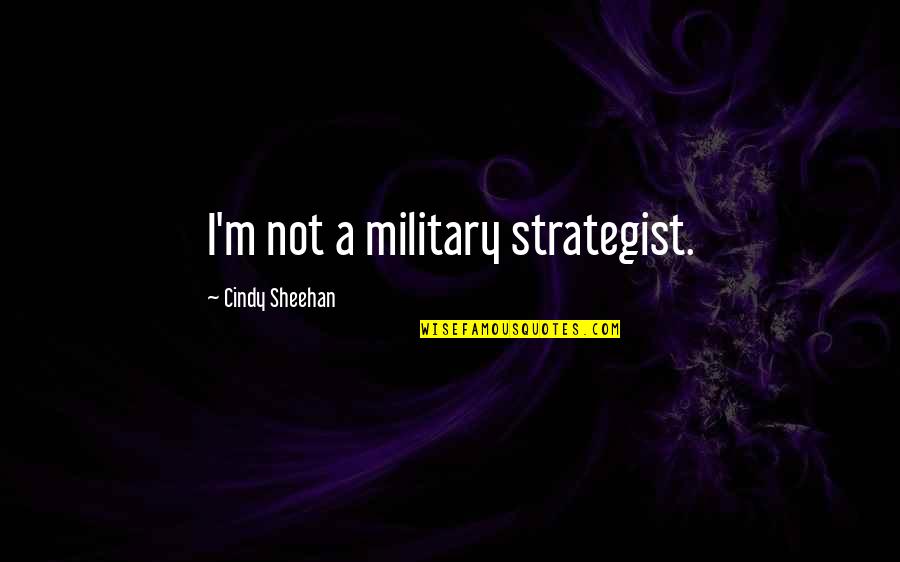 Best Strategist Quotes By Cindy Sheehan: I'm not a military strategist.