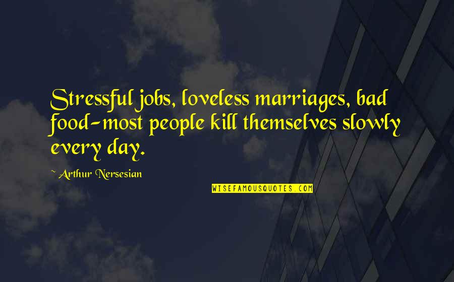 Best Stressful Day Quotes By Arthur Nersesian: Stressful jobs, loveless marriages, bad food-most people kill