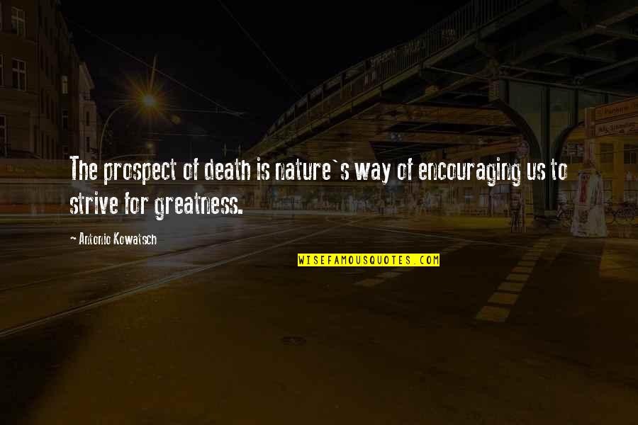 Best Strive For Greatness Quotes By Antonio Kowatsch: The prospect of death is nature's way of