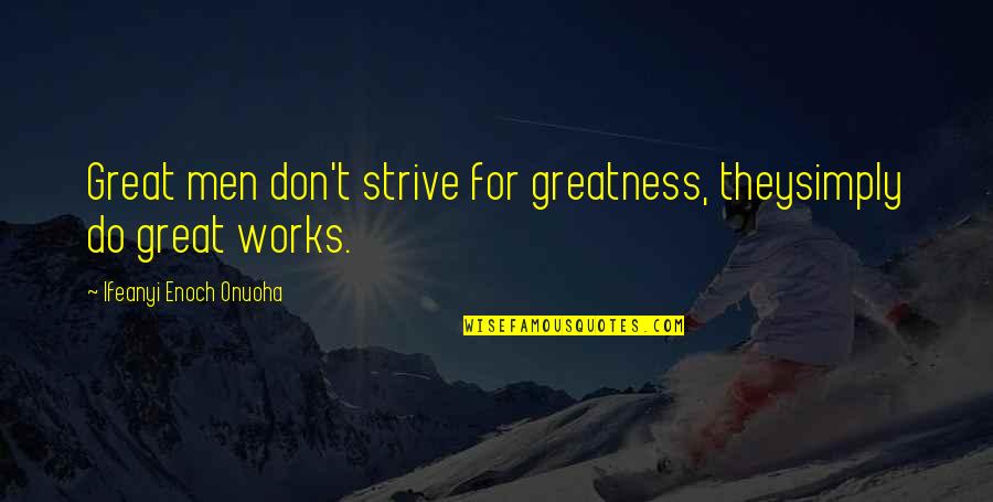 Best Strive For Greatness Quotes By Ifeanyi Enoch Onuoha: Great men don't strive for greatness, theysimply do