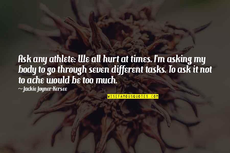 Best Strive For Greatness Quotes By Jackie Joyner-Kersee: Ask any athlete: We all hurt at times.