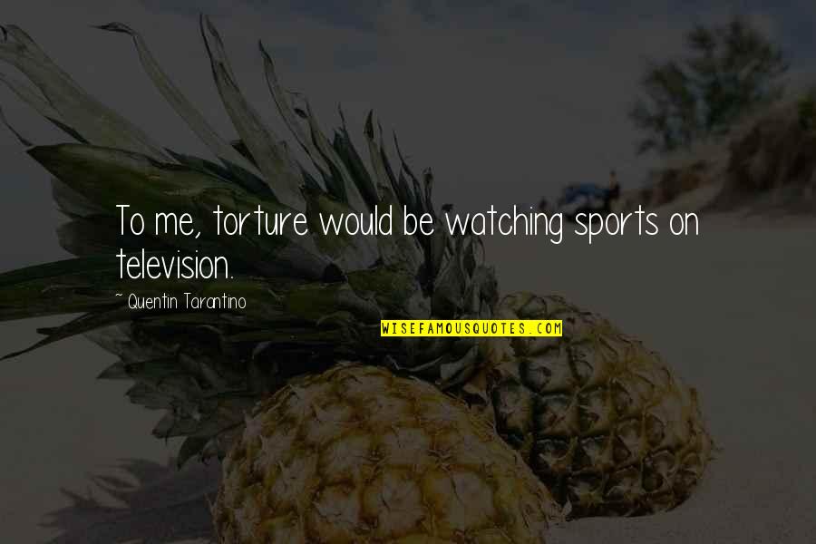 Best Strive For Greatness Quotes By Quentin Tarantino: To me, torture would be watching sports on