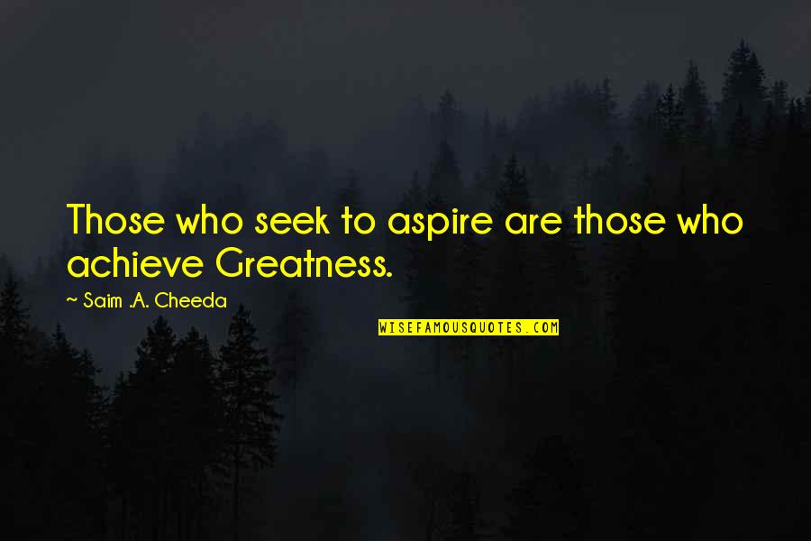 Best Strive For Greatness Quotes By Saim .A. Cheeda: Those who seek to aspire are those who