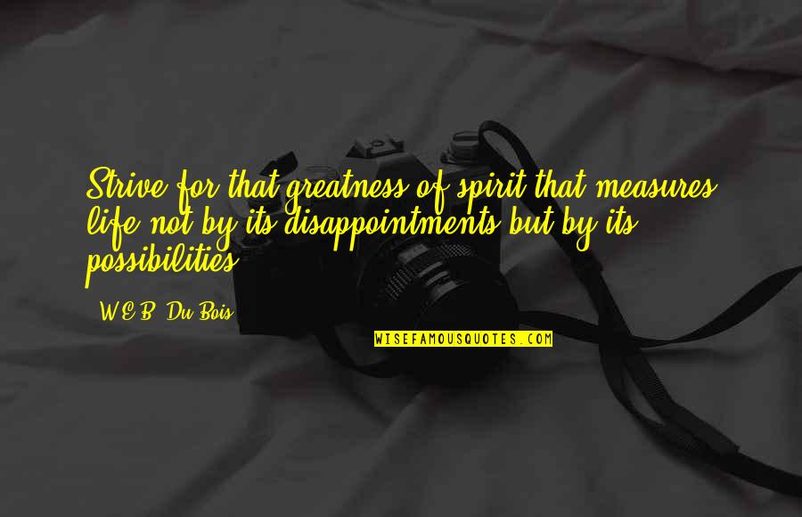 Best Strive For Greatness Quotes By W.E.B. Du Bois: Strive for that greatness of spirit that measures