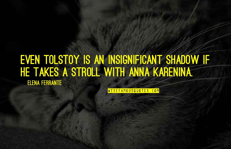 Best Stroll Quotes By Elena Ferrante: Even Tolstoy is an insignificant shadow if he