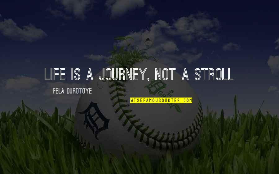 Best Stroll Quotes By Fela Durotoye: Life is a JOURNEY, not a Stroll