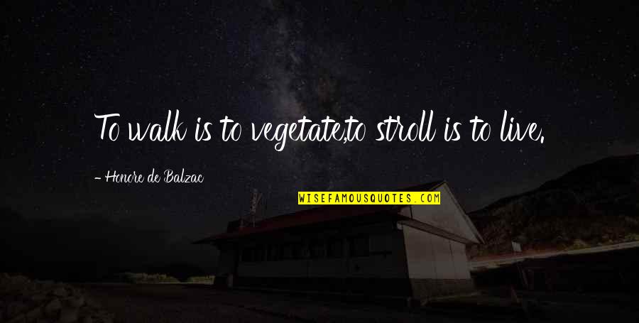 Best Stroll Quotes By Honore De Balzac: To walk is to vegetate,to stroll is to
