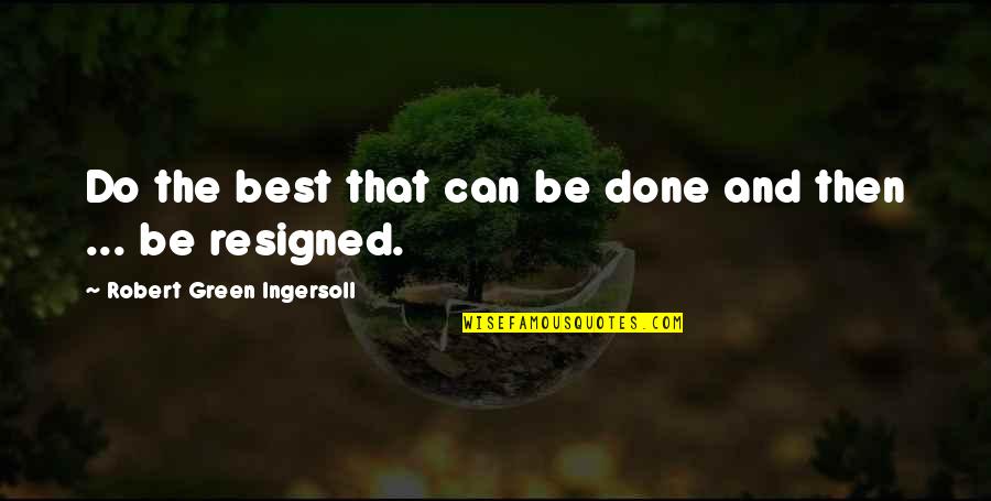 Best Strong Emotional Quotes By Robert Green Ingersoll: Do the best that can be done and