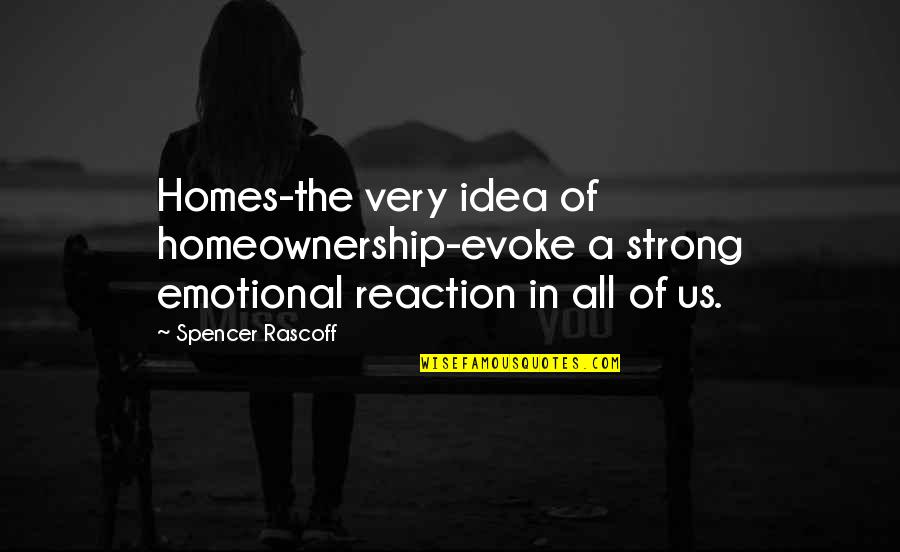 Best Strong Emotional Quotes By Spencer Rascoff: Homes-the very idea of homeownership-evoke a strong emotional
