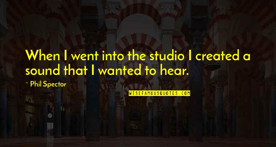 Best Studio C Quotes By Phil Spector: When I went into the studio I created