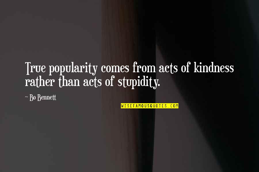 Best Stupidity Quotes By Bo Bennett: True popularity comes from acts of kindness rather
