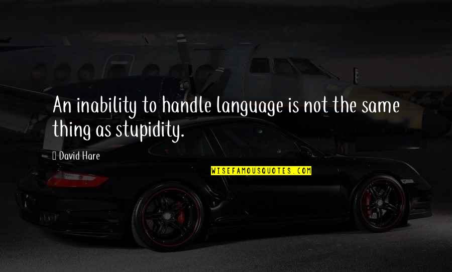 Best Stupidity Quotes By David Hare: An inability to handle language is not the