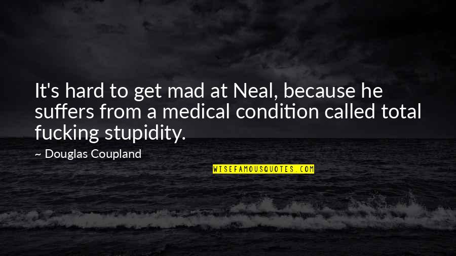 Best Stupidity Quotes By Douglas Coupland: It's hard to get mad at Neal, because