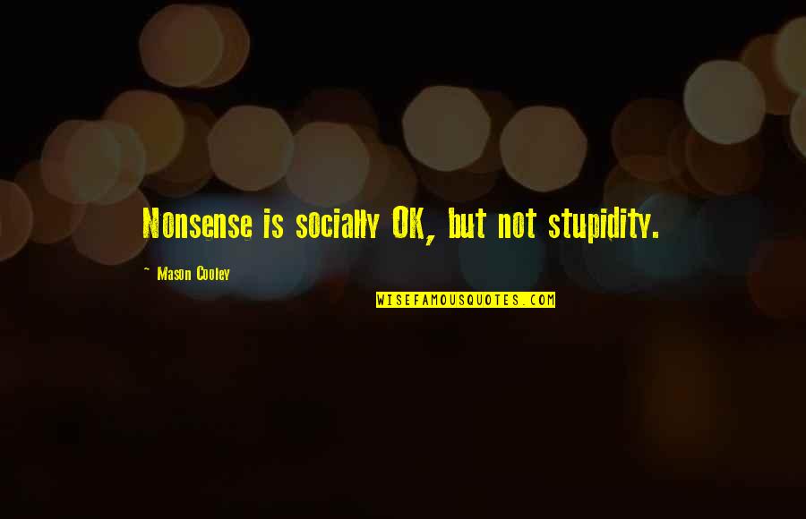Best Stupidity Quotes By Mason Cooley: Nonsense is socially OK, but not stupidity.