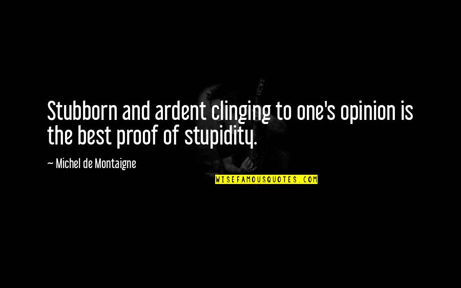 Best Stupidity Quotes By Michel De Montaigne: Stubborn and ardent clinging to one's opinion is