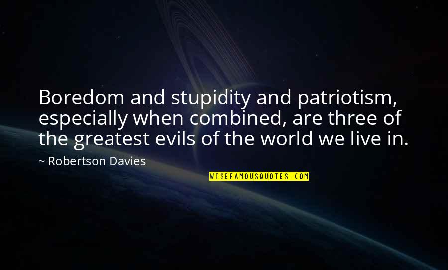 Best Stupidity Quotes By Robertson Davies: Boredom and stupidity and patriotism, especially when combined,