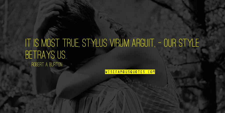 Best Stylus Quotes By Robert A. Burton: It is most true, stylus virum arguit, - Best Stylus Quotes By Robert A. Burton: It is most true, stylus virum arguit, -