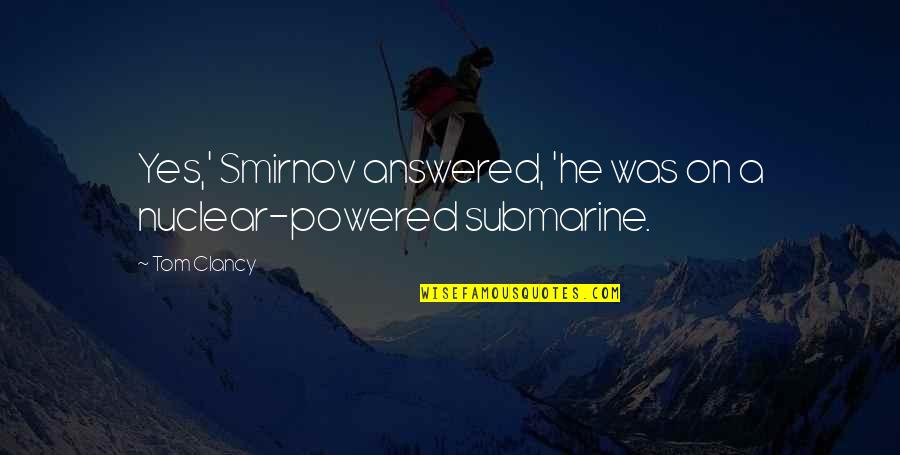 Best Submarine Quotes By Tom Clancy: Yes,' Smirnov answered, 'he was on a nuclear-powered