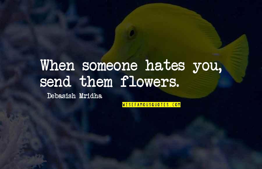 Best Submariner Quotes By Debasish Mridha: When someone hates you, send them flowers. Best Submariner Quotes By Debasish Mridha: When someone hates you, send them flowers.