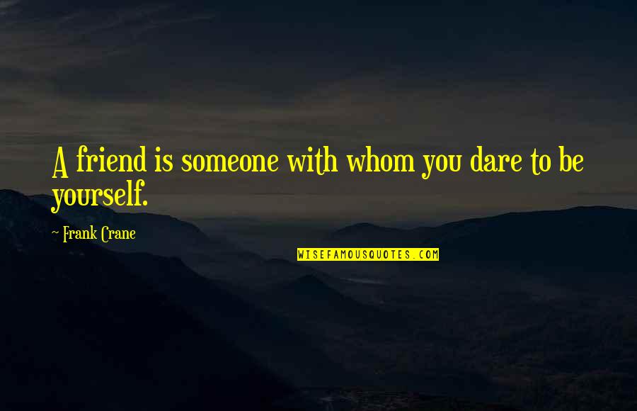 Best Submariner Quotes By Frank Crane: A friend is someone with whom you dare Best Submariner Quotes By Frank Crane: A friend is someone with whom you dare