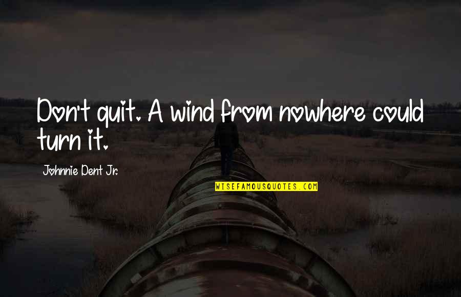 Best Success Attitude Quotes By Johnnie Dent Jr.: Don't quit. A wind from nowhere could turn Best Success Attitude Quotes By Johnnie Dent Jr.: Don't quit. A wind from nowhere could turn