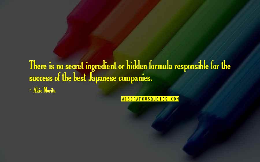 Best Success Quotes By Akio Morita: There is no secret ingredient or hidden formula