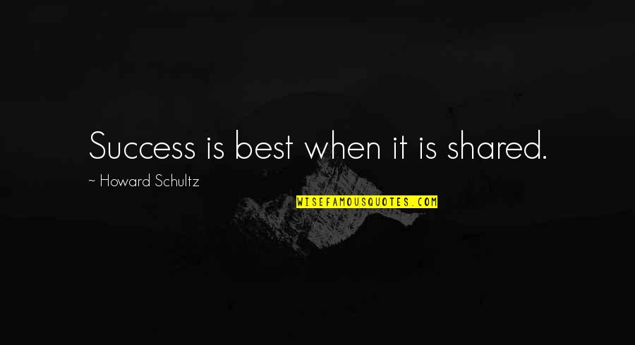 Best Success Quotes By Howard Schultz: Success is best when it is shared.