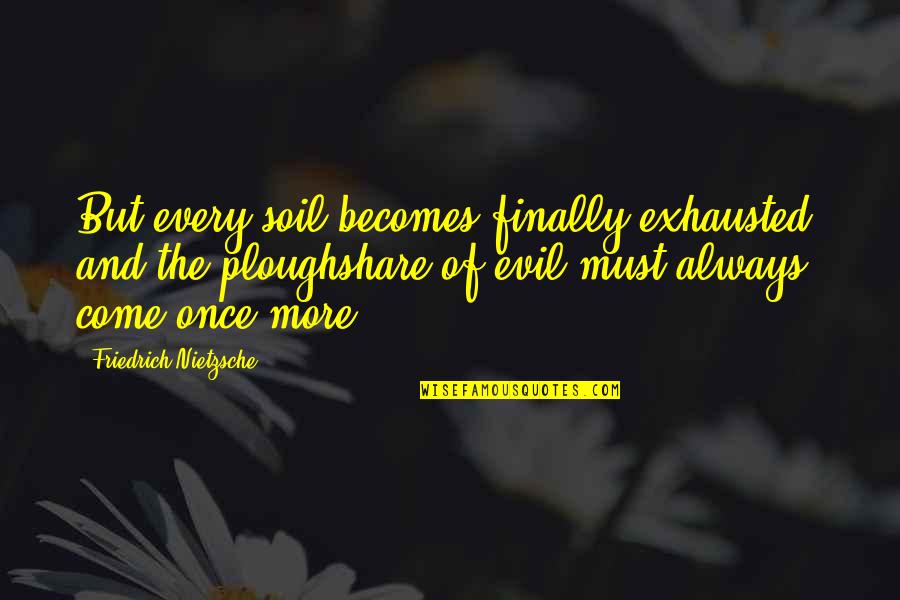 Best Sue Ann Nivens Quotes By Friedrich Nietzsche: But every soil becomes finally exhausted, and the Best Sue Ann Nivens Quotes By Friedrich Nietzsche: But every soil becomes finally exhausted, and the