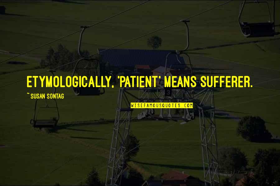 Best Sufferer Quotes By Susan Sontag: Etymologically, 'patient' means sufferer. Best Sufferer Quotes By Susan Sontag: Etymologically, 'patient' means sufferer.