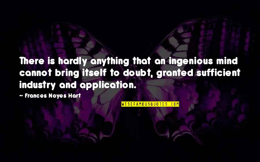 Best Sufficient Quotes By Frances Noyes Hart: There is hardly anything that an ingenious mind Best Sufficient Quotes By Frances Noyes Hart: There is hardly anything that an ingenious mind
