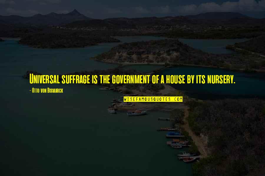 Best Suffrage Quotes By Otto Von Bismarck: Universal suffrage is the government of a house Best Suffrage Quotes By Otto Von Bismarck: Universal suffrage is the government of a house