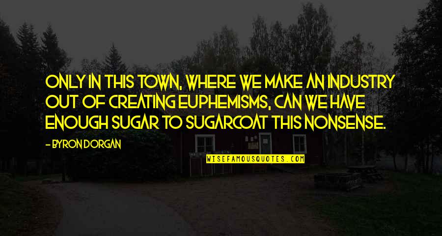 Best Sugarcoat Quotes By Byron Dorgan: Only in this town, where we make an