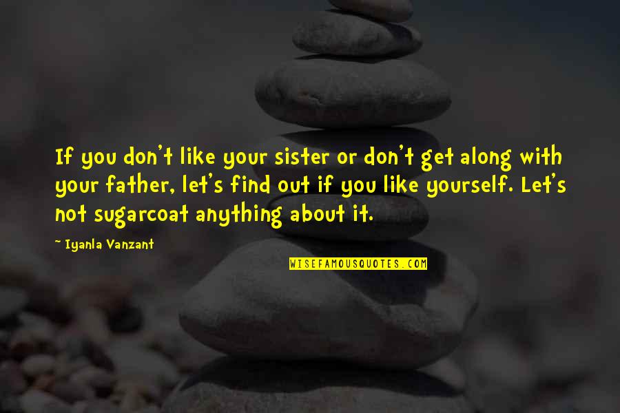 Best Sugarcoat Quotes By Iyanla Vanzant: If you don't like your sister or don't
