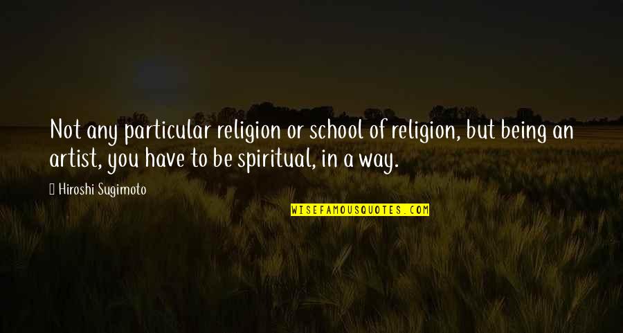 Best Sugimoto Quotes By Hiroshi Sugimoto: Not any particular religion or school of religion,